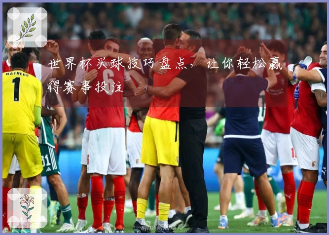 世界杯买球技巧盘点，让你轻松赢得赛事投注