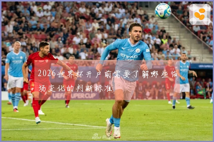 2026世界杯开户前需要了解哪些临场变化的判断标准