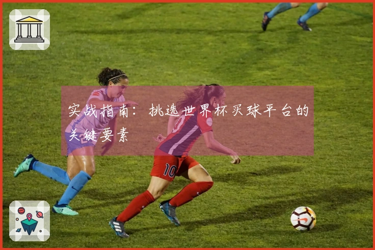 实战指南：挑选世界杯买球平台的关键要素