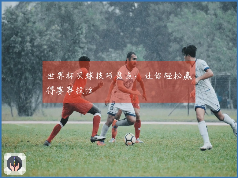 世界杯买球技巧盘点，让你轻松赢得赛事投注
