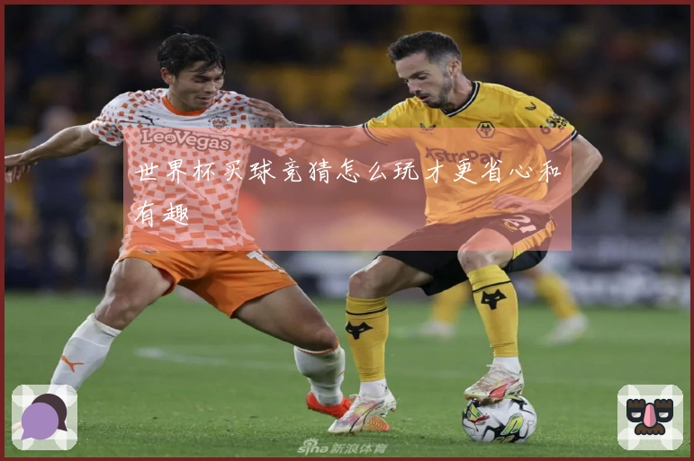 世界杯买球竞猜怎么玩才更省心和有趣
