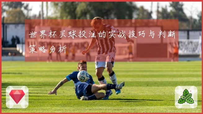 世界杯买球投注的实战技巧与判断策略分析