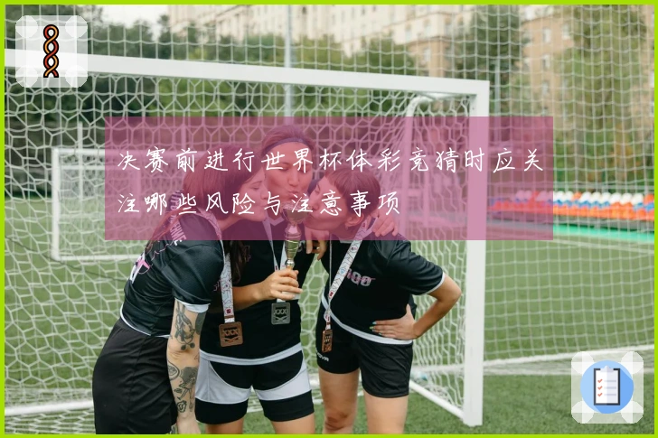 决赛前进行世界杯体彩竞猜时应关注哪些风险与注意事项