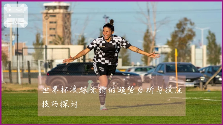 世界杯滚球竞猜的趋势分析与投注技巧探讨
