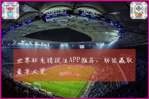 世界杯竞猜投注APP推荐，助你赢取豪华大奖